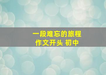 一段难忘的旅程作文开头 初中